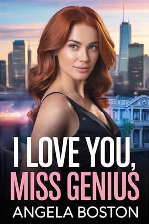I Love You, Miss Genius: An Enemies to Lovers Billionaire Romance by Angela Boston