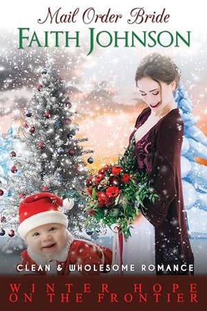 Mail Order Bride: Winter Hope on the Frontier: Clean and Wholesome Western Historical Romance by Faith Johnson