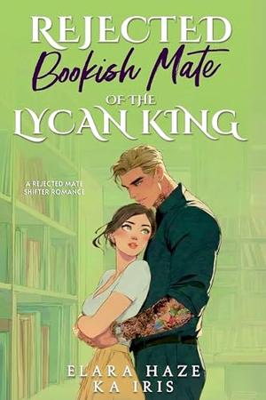 Rejected Bookish Mate of the Lycan King: A Rejected Mate Shifter Romance by Elara Haze, KA Iris