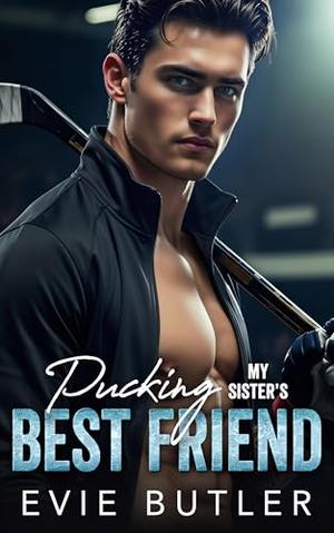 Pucking My Sister's Best Friend: An Enemies to Lovers College Hockey Romance by Evie Butler