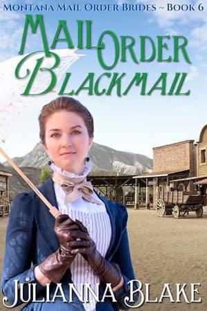 Mail Order Blackmail (A Sweet Historical Mail Order Bride Romance Novel): Montana Mail Order Brides Book 6 by Julianna Blake