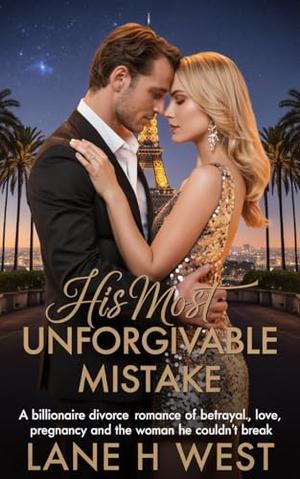 His Most Unforgivable Mistake: A Billionaire divorce Romance of Betrayal Love, Pregnancy and the Woman He Couldn’t Break by Lane h West