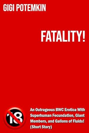 Fatality! - An Outrageous BWC Erotica With Superhuman Fecundation, Giant Members, and Gallons of Fluids! (Short Story) by Gigi Potemkin