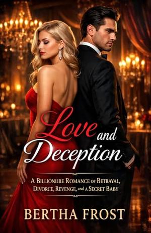 Love and Deception: A Billionaire Romance of Betrayal, Divorce, Revenge, and a Secret Baby by Bertha Frost