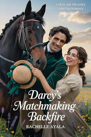 Darcy’s Matchmaking Backfire: A Pride and Prejudice Variation Romance by Rachelle Ayala