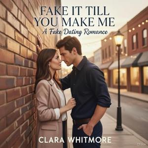 Fake It Till You Make Me: A Fake Dating Small Town Romance by Clara Whitmore