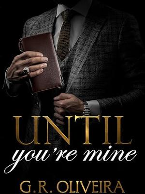 Until You’re Mine: A Possessive Billionaire Romance by G.R. Oliveira