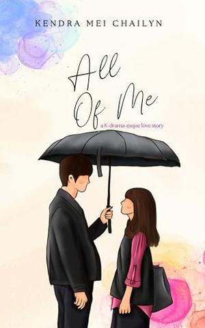 All Of Me: A K-Drama-esque Love-Story by Kendra Mei Chailyn