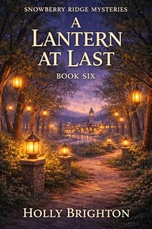 A Lantern At Last: A cozy mystery finale about truth, belonging, and choosing to stay. by Holly Brighton