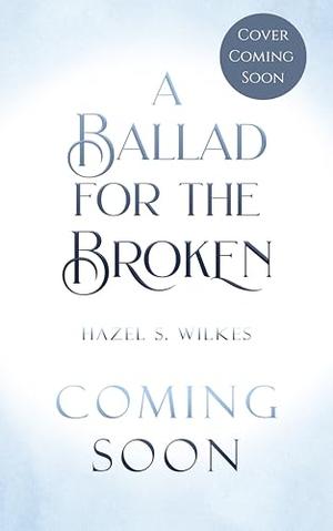 A Ballad for the Broken by Hazel S. Wilkes