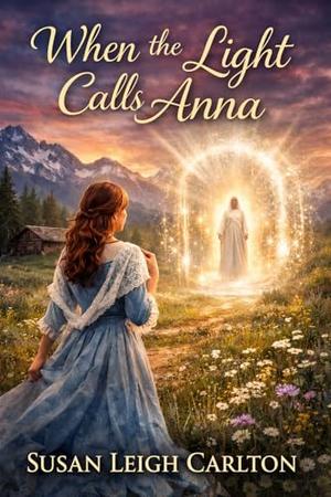 When The Light Calls Anna: A Time-Travel Romance of Destiny, Choice, and Belonging by Susan Leigh Carlton