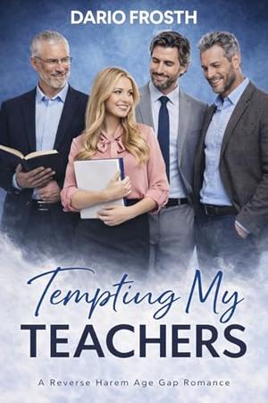 Tempting My Teachers: A Reverse Harem Age Gap Romance Featuring Forbidden Academic Desire, Mature Alpha Professors, Emotional Tension, and a Love That Breaks Every Rule by Dario Frosth