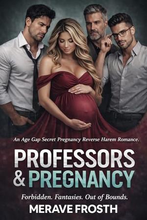 Professors & Pregnancy: An Age Gap Secret Pregnancy Reverse Harem Romance with Forbidden Professors, Power Dynamics, Emotional Tension, and an Unforgettable Love Triangle That Breaks Every Rule by Merave Frosth