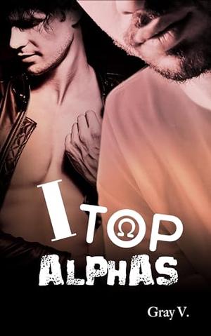 I TOP ALPHAS: A spicy M/M Omegaverse coming of age dark romance with themes of revenge, power struggles, intimidation and enemies to lovers (Aleph to Zain #1)