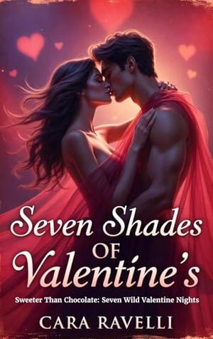 Seven Shades of Valentine’s : Sweeter Than Chocolate: Seven Wild Valentine Nights by Cara Ravelli