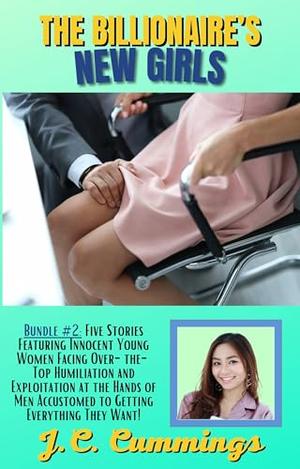 The Billionaire's New Girls: Bundle #2: Five Stories Featuring Innocent Young Women Facing Over-the-Top Humiliation and Exploitation at the Hands of Men Accustomed to Getting Everything They Want! by J.C. Cummings