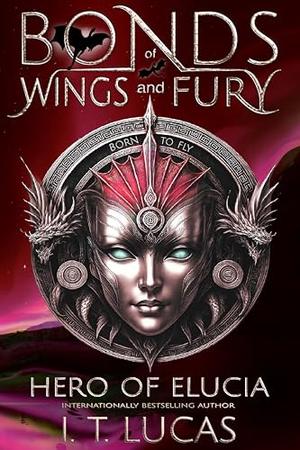 Bonds of Wings and Fury: Hero of Elucia by I. T. Lucas