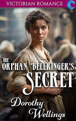 The Orphan Bellringer's Secret: Victorian Romance by Dorothy Wellings