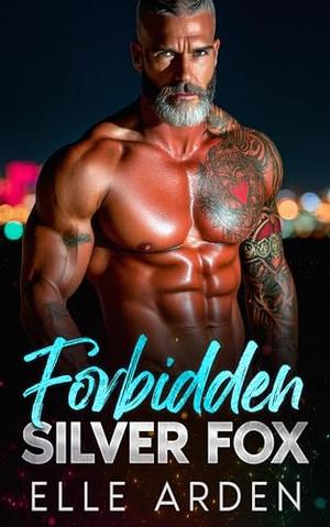 Forbidden Silver Fox : An Enemies to Lovers, Best Friend’s Dad Romance by Elle Arden
