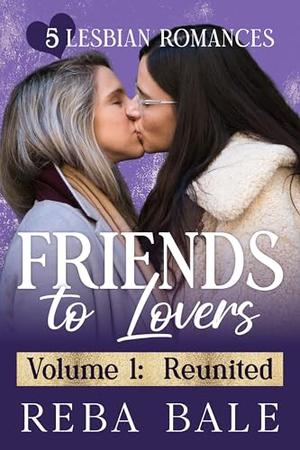 Friends to Lovers Volume 1: Reunited: 5 Lesbian Romances by Reba Bale