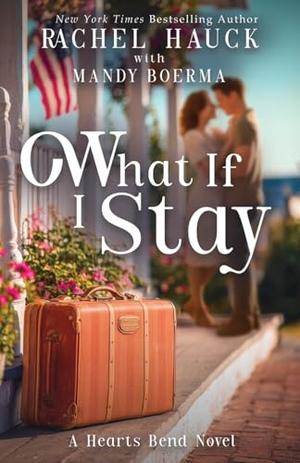 What If I Stay: A Hearts Bend Romance by Rachel Hauck, Mandy Boerma