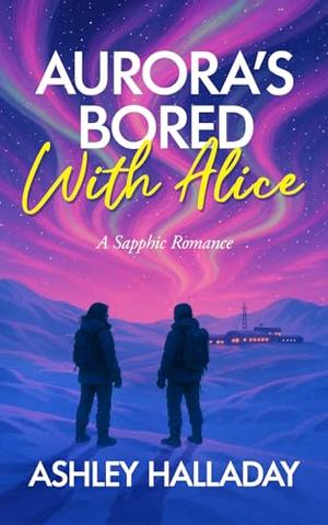 Aurora's Bored With Alice: A Sapphic Romance by Ashley Halladay
