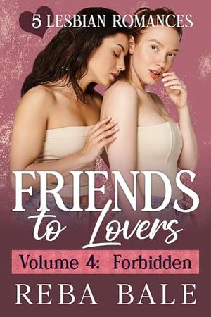 Friends to Lovers Volume 4: Forbidden: 5 Lesbian Romances by Reba Bale