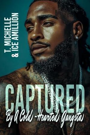 Captured By A Cold-Hearted Gangsta by T. Michelle, Ice Amillion
