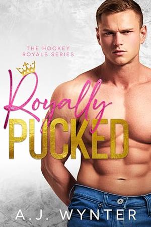 Royally Pucked: The Hockey Royals Complete Series by A.J. Wynter