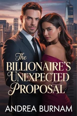 The Billionaire’s Unexpected Proposal: A Forced-Proximity Billionaire Romance Filled With Secrets and Desire by Andrea Burnam