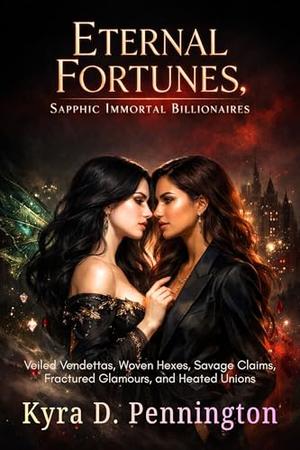 Eternal Fortunes, Sapphic Immortal Billionaires: Veiled Vendettas, Woven Hexes, Savage Claims, Fractured Glamours, and Heated Unions by Kyra D. Pennington