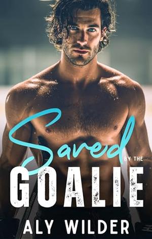 Saved by the Goalie: A Forced Proximity Hockey Protector Romance by Aly Wilder