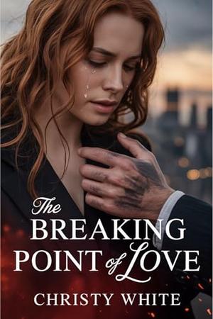 The Breaking Point of Love: A Heartbreaking Divorce Romance with Passion and Betrayal by Christy White