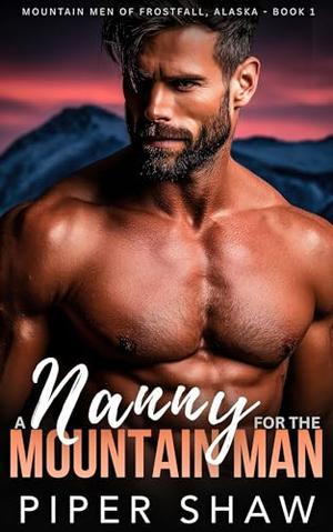 A Nanny for the Mountain Man: An Age Gap, Single Dad Steamy Mountain Man Romance by Piper Shaw