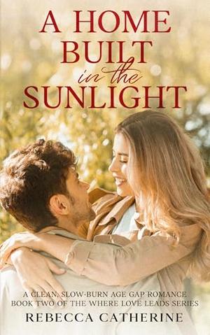 A Home Built in the Sunlight: A Clean, Slow-Burn Age Gap Romance Book 2 of the Where Love Leads Series by Rebecca Catherine