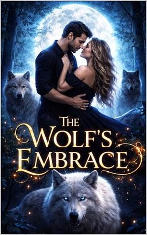 The Wolf’s Embrace: A Journey of Power Loyalty and Love by Mira Wolfcrest