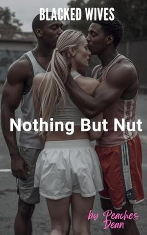 Blacked Wives: Nothing But Nut: An Interracial Cheating Wife Romance by Peaches Dean