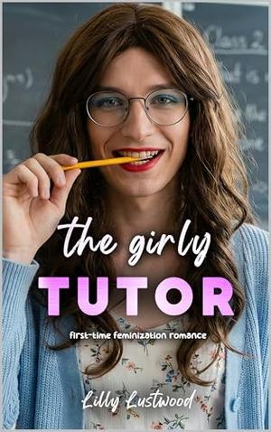 The Girly Tutor: First-time Feminization Romance by Lilly Lustwood