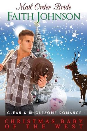 Mail Order Bride: Christmas Baby of the West: Clean and Wholesome Western Historical Romance by Faith Johnson