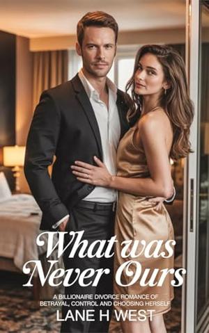 What Was Never Ours: A Billionaire divorce Romance of Betrayal, Control and Choosing Herself by Lane h West