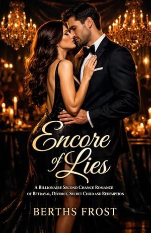 Encore of Lies: A Billionaire Second Chance Romance of Betrayal, Divorce, Secret Child and Redemption by Bertha Frost