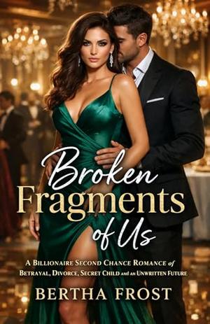 Broken Fragments of Us: A Billionaire Second Chance Romance of Betrayal, Divorce, Secret Child and an Unwritten Future by Bertha Frost