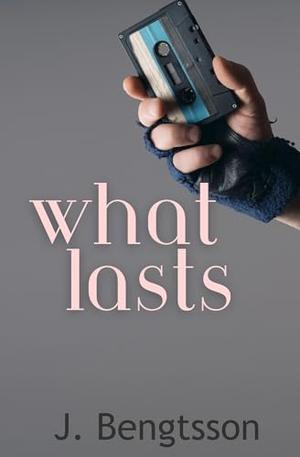 What Lasts by J. Bengtsson