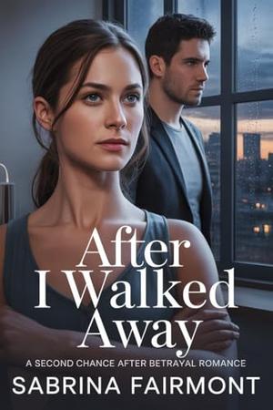AFTER I WALKED AWAY : A Second Chance After Betrayal Romance by Sabrina Fairmont
