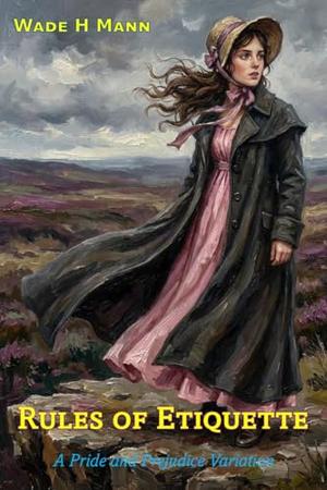 Rules of Etiquette: A Pride and Prejudice Variation by Wade H. Mann