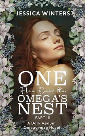 One Flew Over the Omega's Nest: Part Three: A Dark Asylum Omegaverse Novel by Jessica Winters