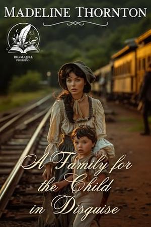 A Family for the Child in Disguise: A Historical Western Romance Novel by Madeline Thornton