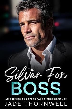 The Silver Fox Boss: Enemies to Lovers Fake Fiancé Office Romance by Jade Thornwell