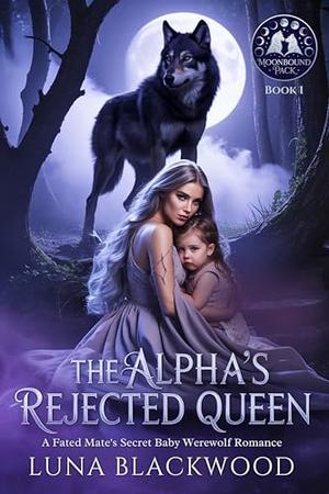The Alpha's Rejected Queen: A Fated Mate's Secret Baby Werewolf Romance by Luna Blackwood