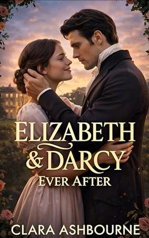 Elizabeth & Darcy Ever After: A Marriage Tested: A Pride and Prejudice Variation by Clara Ashbourne
